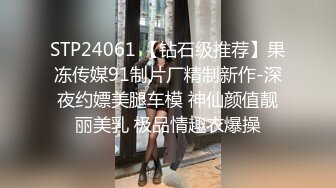 STP24061 【钻石级推荐】果冻传媒91制片厂精制新作-深夜约嫖美腿车模 神仙颜值靓丽美乳 极品情趣衣爆操