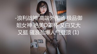 -浪利战神 高端外围场 极品御姐女神 绝美D罩杯 又白又大又挺 骚浪劲爆人气登顶 (1)