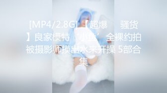 [MP4/2.8G] 【超爆❤️骚货】良家模特‘小鱼’全裸约拍被摄影师摸出水来开操 5部合集