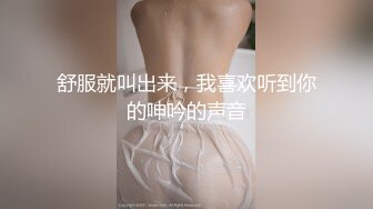 舒服就叫出来，我喜欢听到你的呻吟的声音