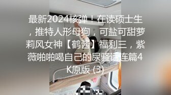 最新2024核弹！在读硕士生，推特人形母狗，可盐可甜萝莉风女神【鹤酱】福利三，紫薇啪啪喝自己的尿骚话连篇4K原版 (3)