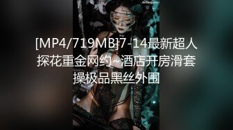 [MP4/719MB]7-14最新超人探花重金网约~酒店开房滑套操极品黑丝外围