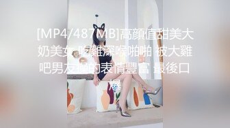 [MP4/487MB]高顔值甜美大奶美女 吃雞深喉啪啪 被大雞吧男友操的表情豐富 最後口爆