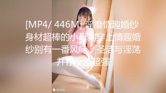 [MP4/ 446M] 淫靡情趣婚纱 身材超棒的小母狗穿上情趣婚纱别有一番风味，圣洁与淫荡并存反差超强