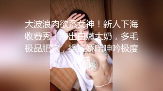 大波浪肉欲系女神！新人下海收费秀！掏出白嫩大奶，多毛极品肥穴，揉搓娇喘呻吟极度诱惑