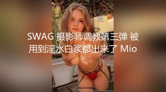 SWAG 摄影师调教第三弹 被用到淫水白浆都出来了 Mio