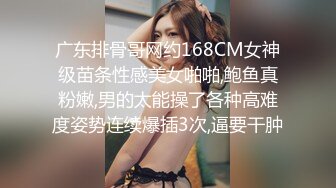 广东排骨哥网约168CM女神级苗条性感美女啪啪,鲍鱼真粉嫩,男的太能操了各种高难度姿势连续爆插3次,逼要干肿