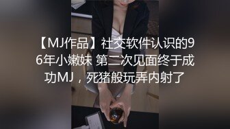 【MJ作品】社交软件认识的96年小嫩妹 第二次见面终于成功MJ，死猪般玩弄内射了