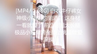 [MP4/ 1.68G] 白衣牛仔裤女神级小姐姐约到酒店 这身材一看就爱了 前凸后翘大长腿极品小翘臀跨坐腿上挑逗做爱深操