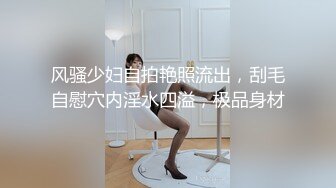 风骚少妇自拍艳照流出，刮毛自慰穴内淫水四溢，极品身材