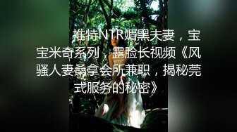 ⚫️⚫️推特NTR媚黑夫妻，宝宝米奇系列，露脸长视频《风骚人妻桑拿会所兼职，揭秘莞式服务的秘密》