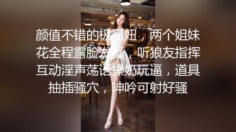 颜值不错的极品妞，两个姐妹花全程露脸发骚，听狼友指挥互动淫声荡语揉奶玩逼，道具抽插骚穴，呻吟可射好骚