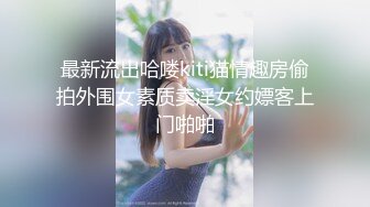 最新流出哈喽kiti猫情趣房偷拍外围女素质卖淫女约嫖客上门啪啪