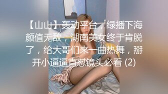 【山山】轰动平台，绿播下海颜值无敌，湖南美女终于肯脱了，给大哥们来一曲热舞，掰开小逼逼直怼镜头必看 (2)