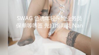 SWAG 色诱年轻保险业务员保单等等签 先打炮再说 Nana