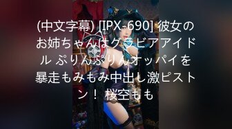 (中文字幕) [IPX-690] 彼女のお姉ちゃんはグラビアアイドル ぷりんぷりんオッパイを暴走もみもみ中出し激ピストン！ 桜空もも