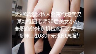 大神罕露脸私人公寓约炮武汉某幼稚园老师90后美女小小兼职商务妹多机位客厅沙发干到床上1080P无水印原版