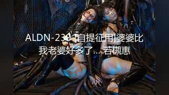 ALDN-239 [自提征用]婆婆比我老婆好多了… 若槻惠