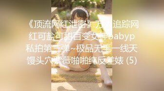 《顶流网红泄密》万人追踪网红可盐可甜百变女神babyp私拍第三弹~极品无毛一线天馒头穴紫薇啪啪纯反差婊 (5)