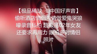 【极品稀缺❤️中国好声音】偷听酒店情侣激情做爱鬼哭狼嚎录音私拍 超极品02年女友还要求再用力 跟拍多对情侣照片