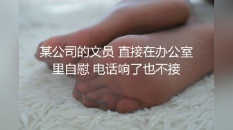 某公司的文员 直接在办公室里自慰 电话响了也不接