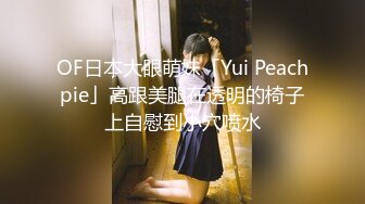 OF日本大眼萌妹「Yui Peachpie」高跟美腿在透明的椅子上自慰到小穴喷水