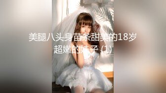 美腿八头身苗条甜美的18岁超嫩的妹子 (1)