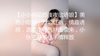 【小小探花郎夜夜欲娇娘】美艳小姐姐，烈焰红唇，情趣诱惑，酒店里骚气扑面袭来，小伙把持不住尽情释放