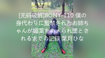 [无码破解]BONY-110 僕の身代わりに監禁されたお姉ちゃんが媚薬をキメられ墜とされるまでの記録 葉月ひな