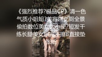 《强烈推荐?极品CP》清一色气质小姐姐?美容院女厕全景偸拍数位美女大小便?短发干练长腿美女尿完不擦B直接垫张纸