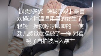 【婀娜多姿✿玲珑身段】最喜欢操这种温温柔柔的女生了 轻轻一操就哼哼唧唧的 一使劲儿感觉就操破了一样 对着镜子自拍被后入暴艹