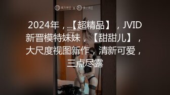 2024年，【超精品】，JVID新晋模特妹妹，【甜甜儿】，大尺度视图新作，清新可爱，三点尽露