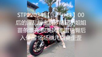 STP22034 【国产小妹】00后的淫乱居家群P 精品小姐姐 苗条漂亮 貌美风骚 蜜桃臀后入佳品 场场赚几百爽歪歪