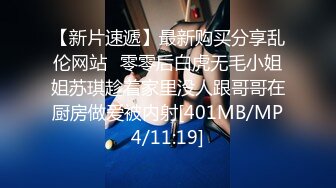 【新片速遞】最新购买分享乱伦网站❤零零后白虎无毛小姐姐苏琪趁着家里没人跟哥哥在厨房做爱被内射[401MB/MP4/11:19]