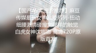 【国产AV荣耀??推荐】麻豆传媒最新女神乱爱系列-扭动细腰激情碰撞之娜样的触觉 白虎女神沈娜娜 高清720P原版首发