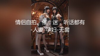 情侣自拍。催，迷，听话都有-人妻-孕妇-无套