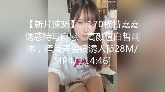 【新片速遞】 ✨170模特嘉嘉诱惑特写自慰，高颜值白皙酮体，搔首弄姿很诱人[628M/MP4/1:14:46]