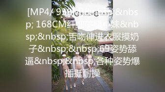 [MP4/ 938M]&nbsp;&nbsp; 168CM纤细美腿小妹&nbsp;&nbsp;舌吻伸进衣服摸奶子&nbsp;&nbsp;69姿势舔逼&nbsp;&nbsp;各种姿势爆插挺耐操