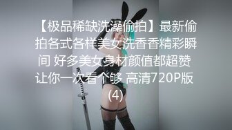 【极品稀缺洗澡偷拍】最新偷拍各式各样美女洗香香精彩瞬间 好多美女身材颜值都超赞 让你一次看个够 高清720P版 (4)