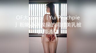 OF大眼萌妹「Yui Peachpie」粉嫩小穴挨操的同时美乳被抓得通红