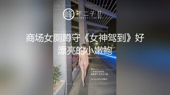 商场女厕蹲守《女神驾到》好漂亮的小嫩鲍