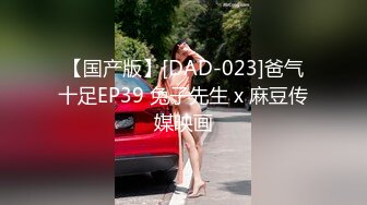 【国产版】[DAD-023]爸气十足EP39 兔子先生 x 麻豆传媒映画