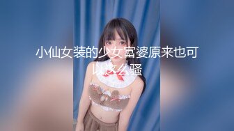 小仙女装的少女富婆原来也可以这么骚