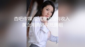 杏吧传媒 疫情爆发没有收入 美女用肉体来抵房租