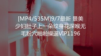 [MP4/535M]9/7最新 景美少妇肚子上一朵纹身花深喉无毛粉穴啪啪操逼VIP1196