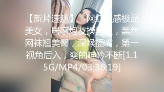 【新片速遞】 ❤网红性感极品美女，居家炮友操骚逼，黑丝网袜翘美臀，深喉插嘴，第一视角后入，爽的呻吟不断[1.15G/MP4/03:36:19]