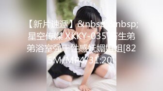 【新片速遞】&nbsp;&nbsp;星空传媒 XKKY-035 畜生弟弟浴室强干性感妩媚姐姐[825M/MP4/31:20]