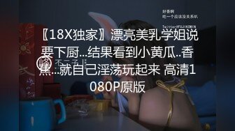 〖18X独家〗漂亮美乳学姐说要下厨...结果看到小黄瓜..香蕉...就自己淫荡玩起来 高清1080P原版