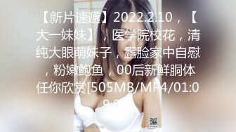 【新片速遞】2022.2.10，【大一妹妹】，医学院校花，清纯大眼萌妹子，露脸家中自慰，粉嫩鲍鱼，00后新鲜胴体任你欣赏[505MB/MP4/01:09:08]