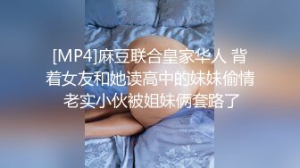 [MP4]麻豆联合皇家华人 背着女友和她读高中的妹妹偷情 老实小伙被姐妹俩套路了